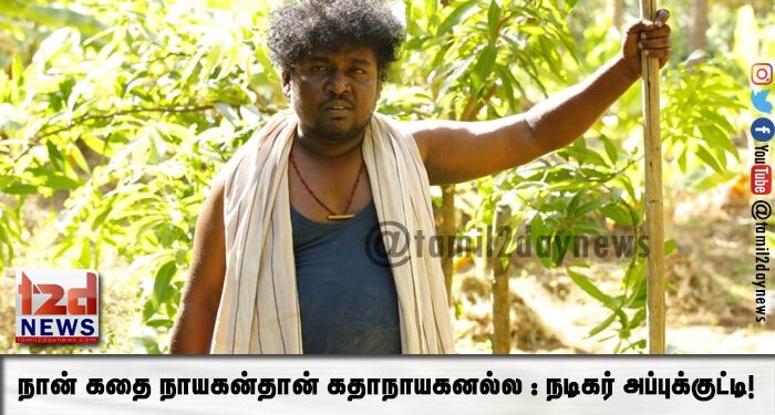 நான் கதை நாயகன்தான் கதாநாயகனல்ல : நடிகர் அப்புக்குட்டி!