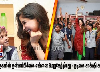 குழந்தைகளின் தன்னம்பிக்கை என்னை மெறுகேற்றியது – நடிகை சாக்‌ஷி அகர்வால்