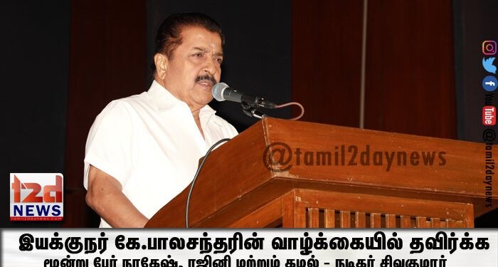 இயக்குநர் கே.பாலசந்தரின் வாழ்க்கையில் தவிர்க்க முடியாத மூன்று பேர் நாகேஷ், ரஜினி மற்றும் கமல் – நடிகர் சிவகுமார்