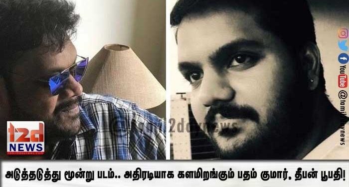 அடுத்தடுத்து மூன்று படம்.. அதிரடியாக களமிறங்கும் பதம் குமார், தீபன் பூபதி!