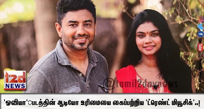 ‘ஓவியா’ படத்தின் ஆடியோ உரிமையை கைப்பற்றிய ‘ட்ரெண்ட் மியூசிக்’..!