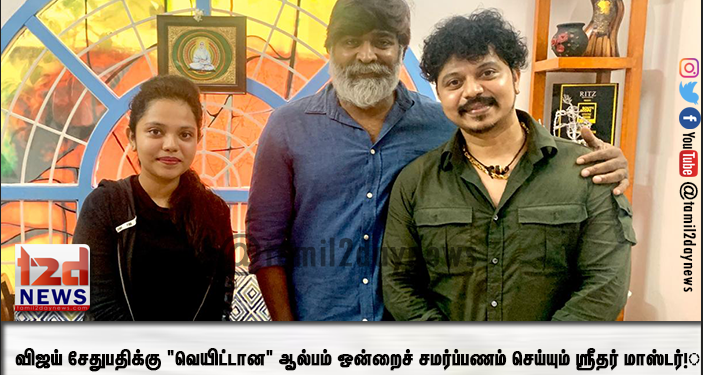 விஜய் சேதுபதிக்கு “வெயிட்டான” ஆல்பம் ஒன்றைச் சமர்ப்பணம் செய்யும் ஸ்ரீதர் மாஸ்டர்!