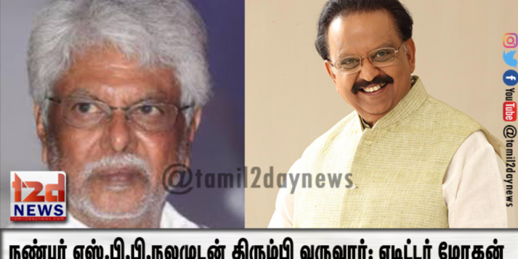 நண்பர் எஸ்.பி.பி.நலமுடன் திரும்பி வருவார்: எடிட்டர் மோகன்