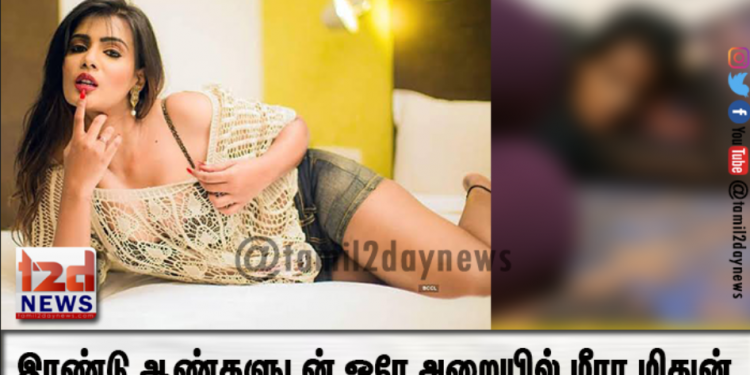 இரண்டு ஆண்களுடன் ஒரே அறையில்  மீரா மிதுன் – புகைப்படம் உள்ளே..!