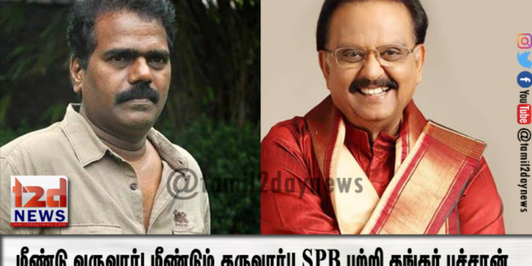 மீண்டு வருவார்! மீண்டும் தருவார்!! SPB பற்றி தங்கர் பச்சான்..!!!