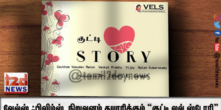 வேல்ஸ் ஃபிலிம்ஸ் இண்டர்நேஷனல் நிறுவனம் தயாரிக்கும் “குட்டி லவ் ஸ்டோரி” ஆந்தாலஜி திரைப்படம் !  