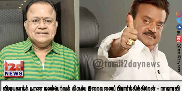 விஜயகாந்த் பூரண நலம்பெற்றுத் திரும்ப இறைவனைப் பிரார்த்திக்கிறேன் – ராதாரவி