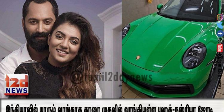 இந்தியாவில் யாரும் வாங்காத காரை முதலில் வாங்கியுள்ள பஹத்-நஸ்ரியா ஜோடி . அப்படி என்ன ஸ்பெஷல் தெரியுமா ?