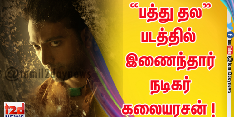 எஸ் டி ஆர், கௌதம் கார்த்திக் இணைந்து நடிக்கும் “பத்து தல” படத்தில் இணைந்தார் நடிகர் கலையரசன் !
