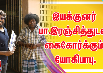 இயக்குனர் பா.இரஞ்சித்துடன் கைகோர்க்கும் யோகிபாபு.