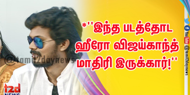 *”இந்த படத்தோட ஹீரோ விஜய்காந்த் மாதிரி இருக்கார்!”*