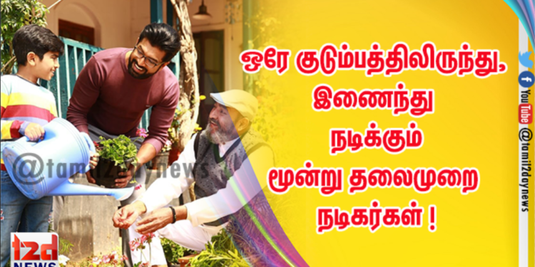 ஒரே குடும்பத்திலிருந்து,  இணைந்து நடிக்கும் மூன்று தலைமுறை நடிகர்கள்  ! 