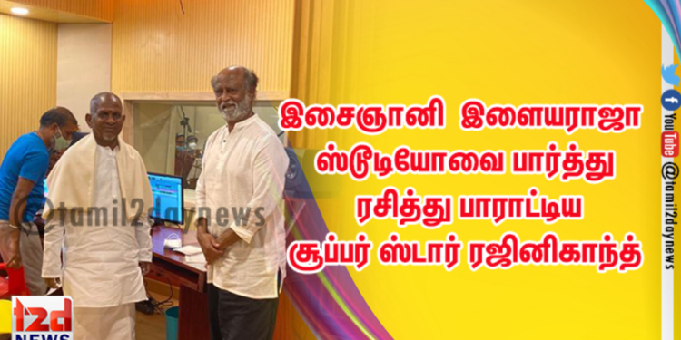 இசைஞானி   இளையராஜா ஸ்டூடியோவை பார்த்து ரசித்து பாராட்டிய   சூப்பர் ஸ்டார் ரஜினிகாந்த்