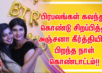 பிரபலங்கள் கலந்து கொண்டு சிறப்பித்த அஞ்சனா கீர்த்தியின் பிறந்த நாள் கொண்டாட்டம்!!