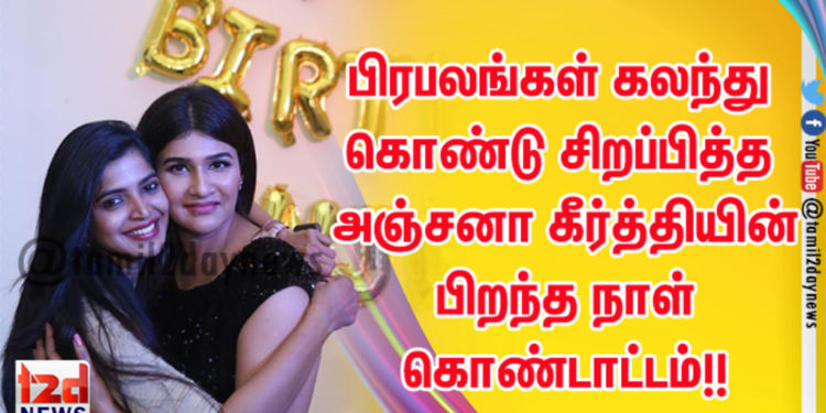 பிரபலங்கள் கலந்து கொண்டு சிறப்பித்த அஞ்சனா கீர்த்தியின் பிறந்த நாள் கொண்டாட்டம்!!