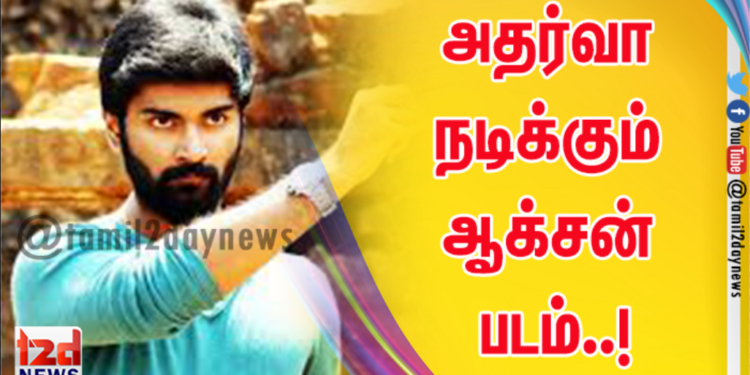 அதர்வா நடிக்கும் ஆக்சன் படம்..!