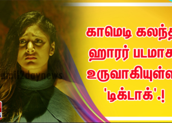 காமெடி கலந்த ஹாரர் படமாக உருவாகியுள்ள ‘டிக்டாக்’