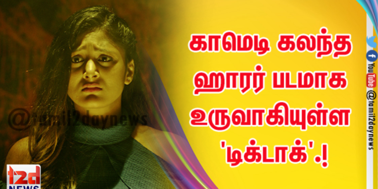 காமெடி கலந்த ஹாரர் படமாக உருவாகியுள்ள ‘டிக்டாக்’