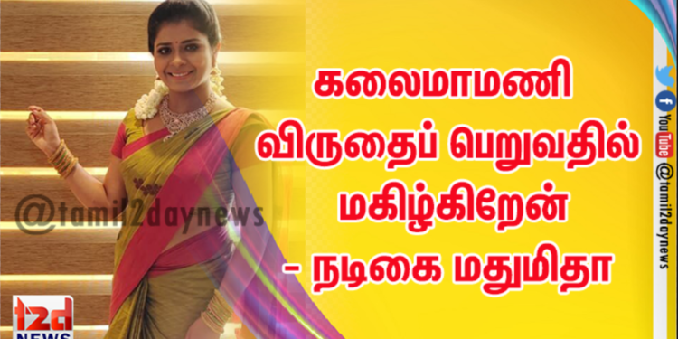 கலைமாமணி விருதைப் பெறுவதில் மகிழ்கிறேன்- நடிகை மதுமிதா