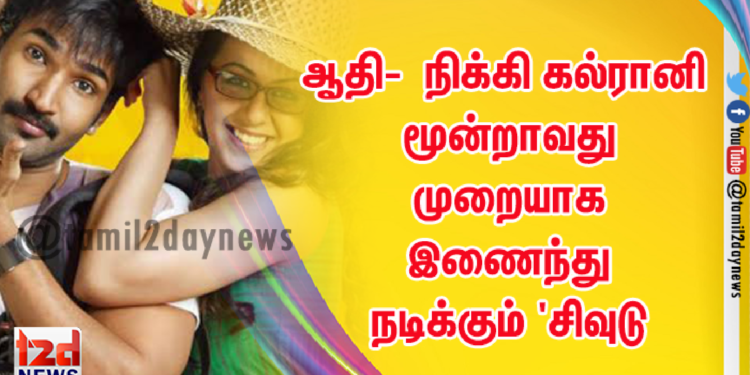 ஆதி-  நிக்கி கல்ரானி மூன்றாவது முறையாக இணைந்து நடிக்கும் ‘சிவுடு