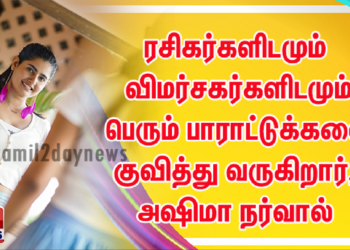 ரசிகர்களிடமும் விமர்சகர்களிடமும் பெரும் பாராட்டுக்களை குவித்து வருகிறார், அஷிமா நர்வால்