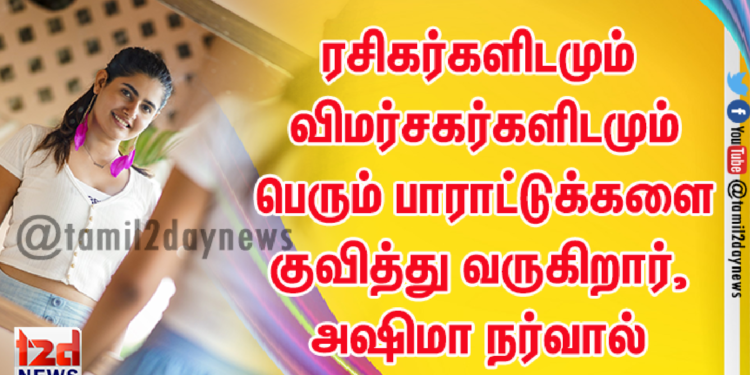 ரசிகர்களிடமும் விமர்சகர்களிடமும் பெரும் பாராட்டுக்களை குவித்து வருகிறார், அஷிமா நர்வால்