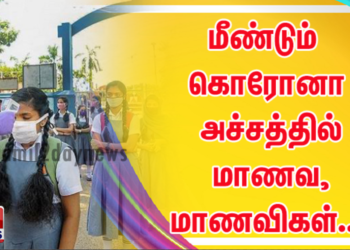 மீண்டும் கொரோனா அச்சத்தில் மாணவ,மாணவிகள்..!