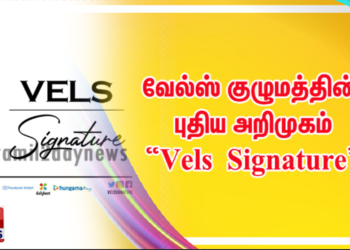 வேல்ஸ் குழுமத்தின் புதிய அறிமுகம் “Vels Signature”  இளம் திறமைகளுக்கான புதிய தளம் ! 