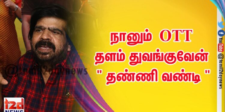 நானும் OTT தளம் துவங்குவேன் ” தண்ணி வண்டி “