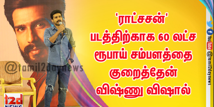 ‘ராட்சசன்’ படத்திற்காக 60 லட்ச ரூபாய் சம்பளத்தை குறைத்தேன் விஷ்ணு விஷால்