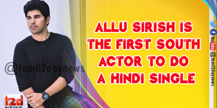 Allu Sirish is the first south actor to do a Hindi single