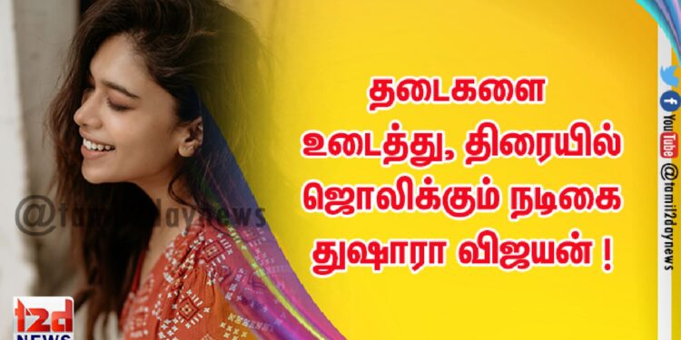 தடைகளை உடைத்து, திரையில் ஜொலிக்கும் நடிகை துஷாரா விஜயன் !