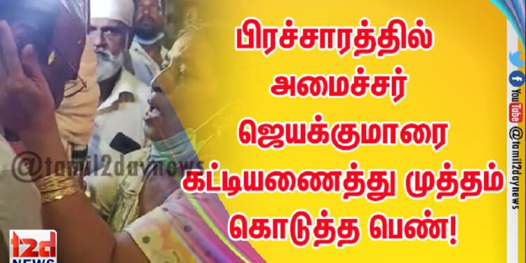 பிரச்சாரத்தில் அமைச்சர் ஜெயக்குமாரை கட்டியணைத்து முத்தம் கொடுத்த பெண்!