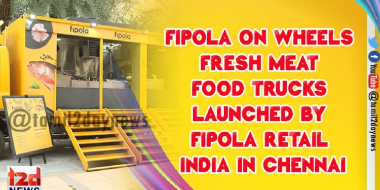 Fipola On Wheels fresh meat food trucks launched by Fipola Retail India in Chennai