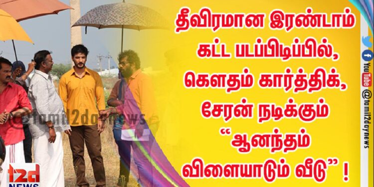 தீவிரமான இரண்டாம் கட்ட படப்பிடிப்பில், கௌதம் கார்த்திக், சேரன் நடிக்கும் “ஆனந்தம் விளையாடும் வீடு” !
