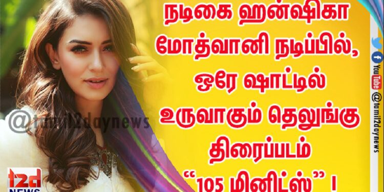 நடிகை ஹன்ஷிகா மோத்வானி நடிப்பில்,  ஒரே ஷாட்டில் உருவாகும் தெலுங்கு திரைப்படம் “105 மினிட்ஸ்” !