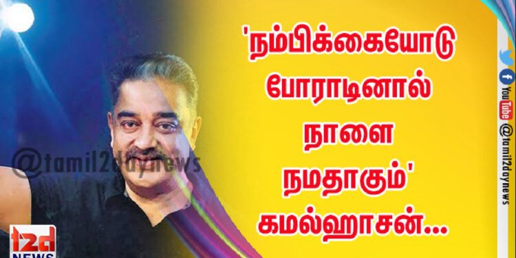 ‘நம்பிக்கையோடு போராடினால் நாளை நமதாகும்’ கமல்ஹாசன்…