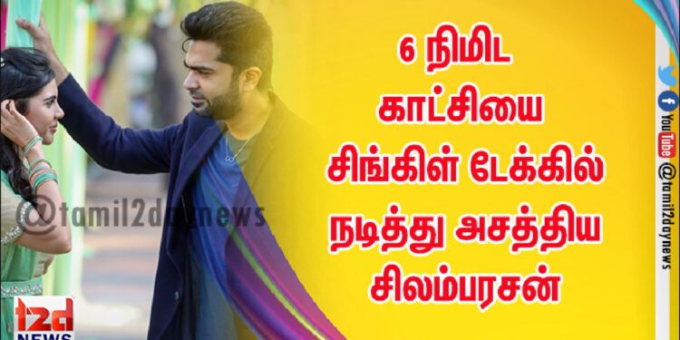 6 நிமிட காட்சியை சிங்கிள் டேக்கில் நடித்து அசத்திய சிலம்பரசன் 