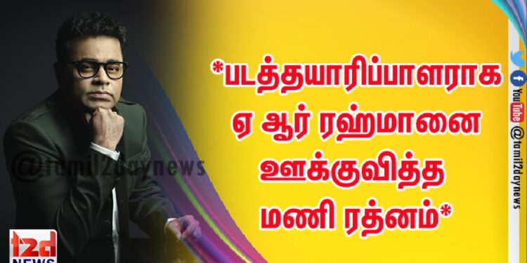 *படத்தயாரிப்பாளராக ஏ ஆர் ரஹ்மானை ஊக்குவித்த மணி ரத்னம்*