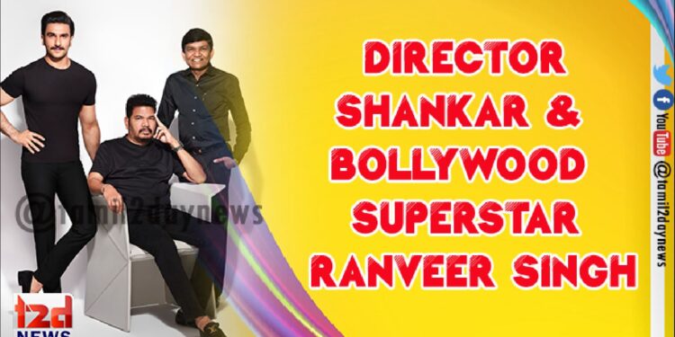 Director Shankar – Bollywood Superstar Ranveer Singh