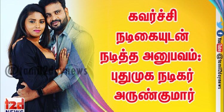 கவர்ச்சி நடிகையுடன் நடித்த அனுபவம்: புதுமுக நடிகர் அருண்குமார்