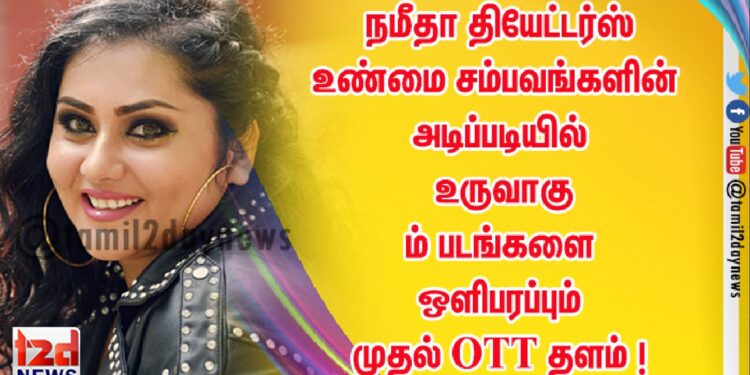 நமீதா தியேட்டர்ஸ் – உண்மை சம்பவங்களின் அடிப்படியில் உருவாகும் படங்களை ஒளிபரப்பும் முதல் OTT தளம் !