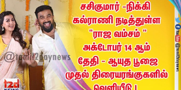 சசிகுமார் -நிக்கி கல்ராணி நடித்துள்ள  “ராஜ வம்சம் ” அக்டோபர் 14 ஆம் தேதி – ஆயுத பூஜை முதல் திரையரங்குகளில்  வெளியீடு !