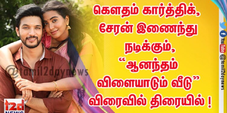 கௌதம் கார்த்திக், சேரன் இணைந்து நடிக்கும், “ஆனந்தம் விளையாடும் வீடு” விரைவில் திரையில் !