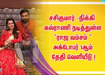சசிகுமார் – நிக்கி கல்ராணி நடித்துள்ள  “ராஜ வம்சம் ”  அக்டோபர் 1ஆம் தேதி வெளியீடு !