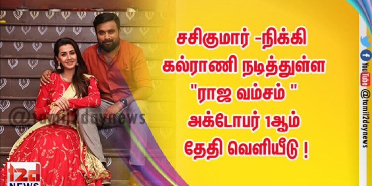 சசிகுமார் – நிக்கி கல்ராணி நடித்துள்ள “ராஜ வம்சம் ” அக்டோபர் 1ஆம் தேதி வெளியீடு !