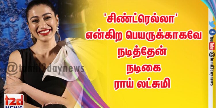 ‘சிண்ட்ரெல்லா’ என்கிற பெயருக்காகவே நடித்தேன் : நடிகை ராய் லட்சுமி