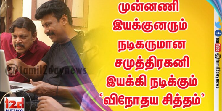 முன்னணி இயக்குனரும் நடிகருமான சமுத்திரகனி இயக்கி நடிக்கும் ‘விநோதய சித்தம்’ 