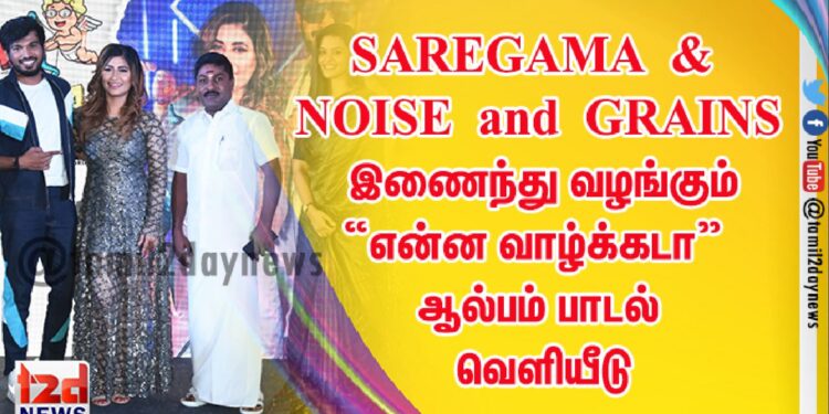 SAREGAMA & NOISE and GRAINS இணைந்து வழங்கும் “என்ன வாழ்க்கடா” ஆல்பம் பாடல் வெளியீடு