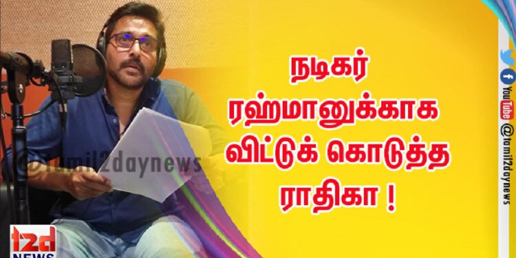 நடிகர் ரஹ்மானுக்காக விட்டுக் கொடுத்த ராதிகா !